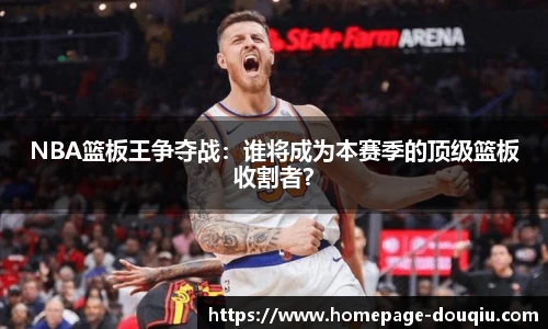 NBA篮板王争夺战：谁将成为本赛季的顶级篮板收割者？