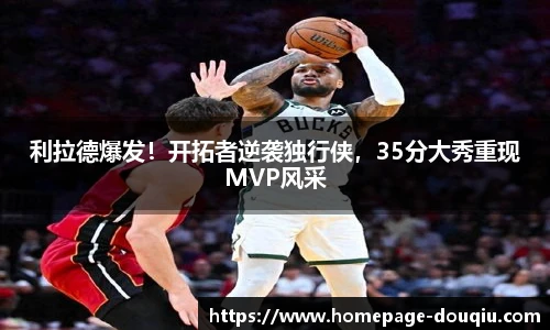 利拉德爆发！开拓者逆袭独行侠，35分大秀重现MVP风采