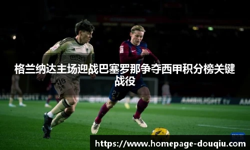 格兰纳达主场迎战巴塞罗那争夺西甲积分榜关键战役