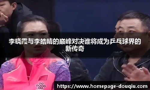 李晓霞与李皓晴的巅峰对决谁将成为乒乓球界的新传奇