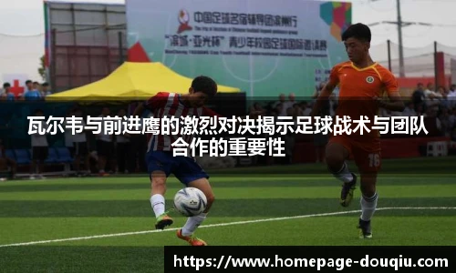 瓦尔韦与前进鹰的激烈对决揭示足球战术与团队合作的重要性