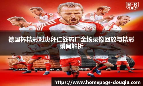 德国杯精彩对决拜仁战药厂全场录像回放与精彩瞬间解析
