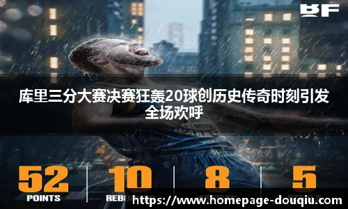 库里三分大赛决赛狂轰20球创历史传奇时刻引发全场欢呼