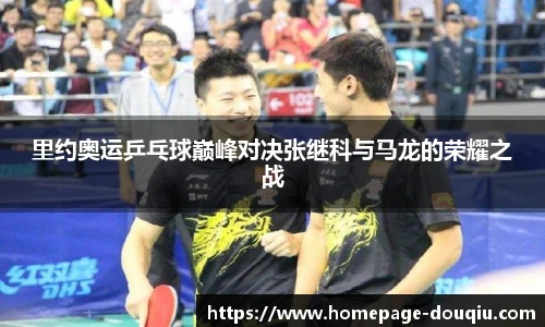 里约奥运乒乓球巅峰对决张继科与马龙的荣耀之战