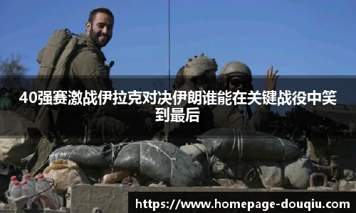 40强赛激战伊拉克对决伊朗谁能在关键战役中笑到最后
