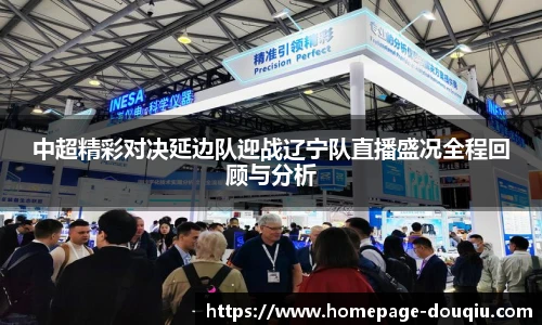 中超精彩对决延边队迎战辽宁队直播盛况全程回顾与分析