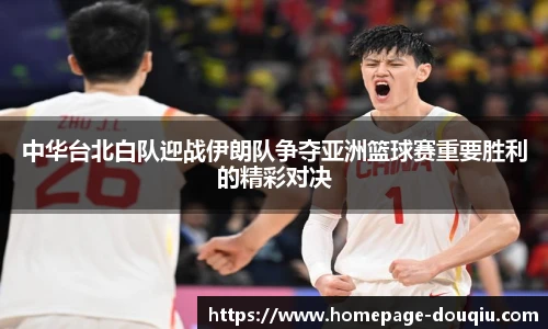 中华台北白队迎战伊朗队争夺亚洲篮球赛重要胜利的精彩对决