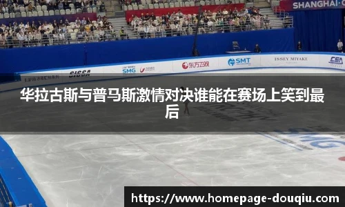 华拉古斯与普马斯激情对决谁能在赛场上笑到最后