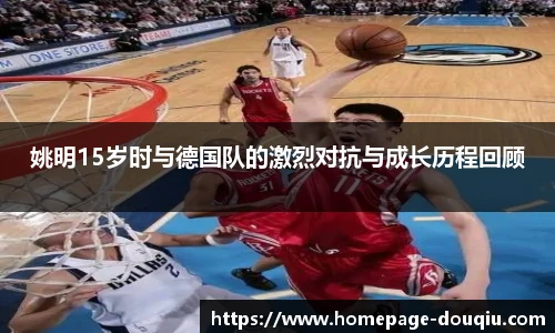 姚明15岁时与德国队的激烈对抗与成长历程回顾