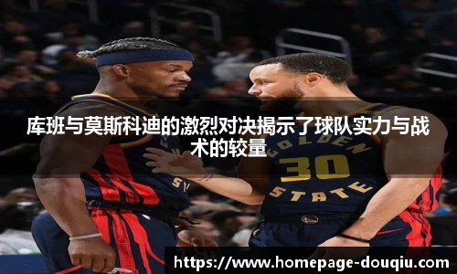库班与莫斯科迪的激烈对决揭示了球队实力与战术的较量