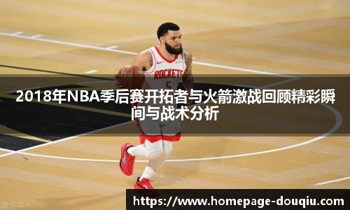 2018年NBA季后赛开拓者与火箭激战回顾精彩瞬间与战术分析
