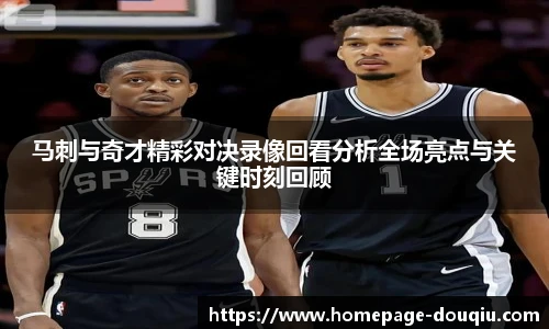 马刺与奇才精彩对决录像回看分析全场亮点与关键时刻回顾