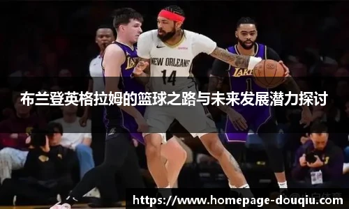 布兰登英格拉姆的篮球之路与未来发展潜力探讨